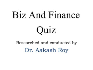 Biz And Finance
Quiz
Researched and conducted by
Dr. Aakash Roy
 