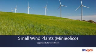 Small	
  Wind	
  Plants	
  
(Minieolico)	
  
Opportunity	
  for	
  Investment	
  in	
  Italy	
  

November	
  2013	
  

 
