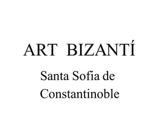 ART  BIZANTÍ Santa Sofia de  Constantinoble 