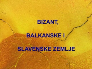 BIZANT,
BALKANSKE I
SLAVENSKE ZEMLJE

 