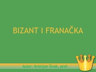 BIZANT I FRANAČKA



  Autor: Kristijan Šivak, prof.
 
