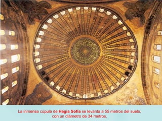 La inmensa cúpula de Hagia Sofía se levanta a 55 metros del suelo,
con un diámetro de 34 metros.
 