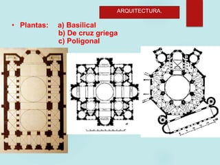 ARQUITECTURA.
• Plantas: a) Basilical
b) De cruz griega
c) Poligonal
 