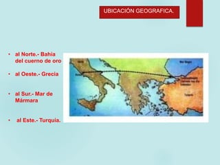 UBICACIÓN GEOGRAFICA.
• al Norte.- Bahía
del cuerno de oro
• al Oeste.- Grecia
• al Sur.- Mar de
Mármara
• al Este.- Turquía.
 