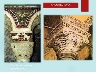 ARQUITECTURA.
Capitel clásico, tipo teodosiano
Capitel bizantino,
tronco-cónico
 