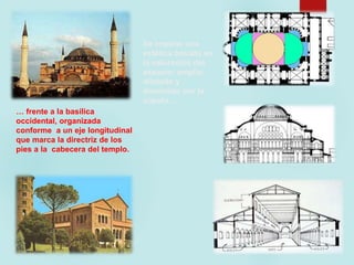… frente a la basílica
occidental, organizada
conforme a un eje longitudinal
que marca la directriz de los
pies a la cabecera del templo.
Se impone una
estética basada en
la valoración del
espacio: amplio,
dilatado y
dominado por la
cúpula…
 