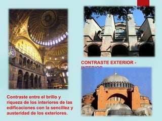 Contraste entre el brillo y
riqueza de los interiores de las
edificaciones con la sencillez y
austeridad de los exteriores.
CONTRASTE EXTERIOR -
INTERIOR
 