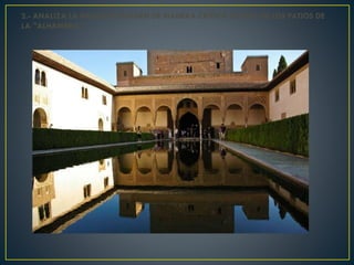 2.- ANALIZA LA SIGUIENTE IMAGEN DE MANERA CRÍTICA DE UNO DE LOS PATIOS DE
LA "ALHAMBRA":
 