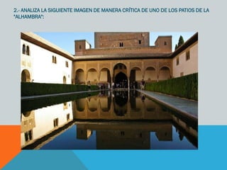 2.- ANALIZA LA SIGUIENTE IMAGEN DE MANERA CRÍTICA DE UNO DE LOS PATIOS DE LA
"ALHAMBRA":
 