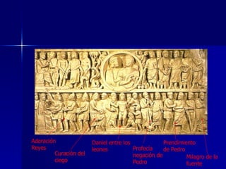 Adoración Reyes Curación del ciego Daniel entre los leones Profecía negación de Pedro Prendimiento de Pedro Milagro de la fuente 