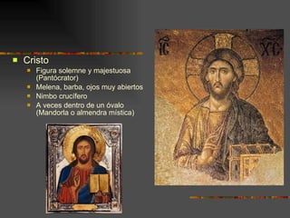 Cristo Figura solemne y majestuosa (Pantócrator) Melena, barba, ojos muy abiertos Nimbo crucífero A veces dentro de un óvalo (Mandorla o almendra mística) 