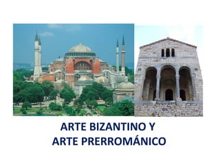 ARTE BIZANTINO Y 
ARTE PRERROMÁNICO 
 