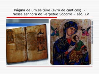 Página de um saltério (livro de cânticos) -
Nossa senhora do Perpétuo Socorro – séc. XV
 