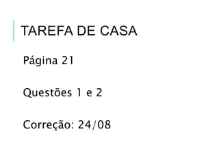 TAREFA DE CASA
Página 21
Questões 1 e 2
Correção: 24/08
 