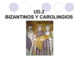 UD.2
BIZANTINOS Y CAROLINGIOS
 