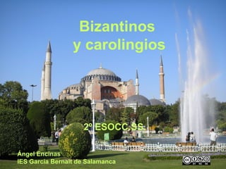 Bizantinos
y carolingios

2º ESOCC.SS.
Ángel Encinas
IES García Bernalt de Salamanca

 