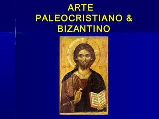 ARTE
PALEOCRISTIANO &
   BIZANTINO
 