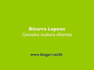 Bizarra Lepoan  Getxoko euskara elkartea www.blogari.net/bl 