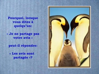 Pourquoi, lorsque
  vous dites à
   quelqu’un:

« Je ne partage pas
    votre avis »

 peut-il répondre:

 « Les avis sont
    partagés »?
 