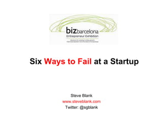 Six Ways to Fail at a Startup,[object Object],Steve Blank,[object Object],www.steveblank.com,[object Object],Twitter: @sgblank,[object Object]