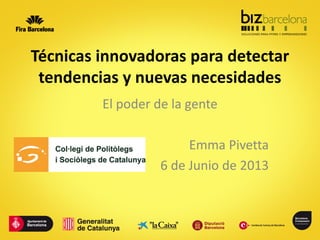 Técnicas innovadoras para detectar
tendencias y nuevas necesidades
El poder de la gente
Emma Pivetta
6 de Junio de 2013
 