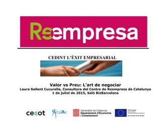 CEDINT L’ÈXIT EMPRESARIAL
CEDINT L’ÈXIT EMPRESARIAL
Valor vs Preu: L’art de negociar
Laura Sallent Cucurella, Consultora del Centre de Reempresa de Catalunya
1 de juliol de 2015, Saló BizBarcelona
 