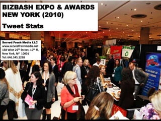 BIZBASH EXPO & AWARDS
NEW YORK (2010)
Tweet Stats
Served Fresh Media LLC
www.servedfreshmedia.net
138 West 25th Street, 10th Fl.
New York, NY 10001
Tel: 646.345.1298
 