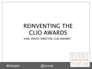 REINVENTING THE
             CLIO AWARDS
           KARL VONTZ, DIRECTOR, CLIO AWARDS




#bizbash              @kvontz
 