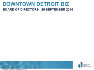 DOWNTOWN DETROIT BIZ 
BOARD OF DIRECTORS | 25 SEPTEMBER 2014 
BIZ Board of Directors | 25 September 2014 
 