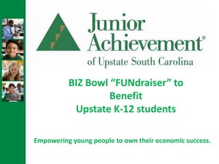 BIZ Bowl “FUNdraiser” to
                   Benefit
           Upstate K-12 students

Empowering young people to own their economic success.
 