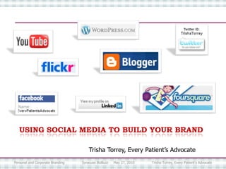 USING SOCIAL MEDIA TO BUILD YOUR BRAND Trisha Torrey, Every Patient’s Advocate Personal and Corporate Branding                Syracuse BizBuzz     May 27, 2010                Trisha Torrey, Every Patient’s Advocate 