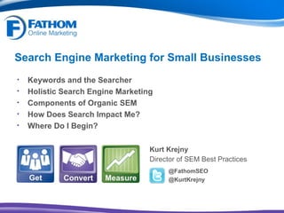 Search Engine Marketing for Small Businesses ,[object Object],[object Object],@FathomSEO @KurtKrejny ,[object Object],[object Object],[object Object],[object Object],[object Object]