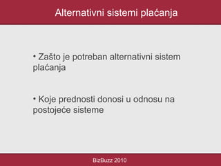 Alternativni sistemi plaćanja
BizBuzz 2010
• Zašto je potreban alternativni sistem
plaćanja
• Koje prednosti donosi u odnosu na
postojeće sisteme
 