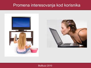 Promena interesovanja kod korisnika
BizBuzz 2010
 