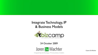 Integrate Technology, IP
   & Business Models



     24 October 2009

                           © Joren De Wachter
 