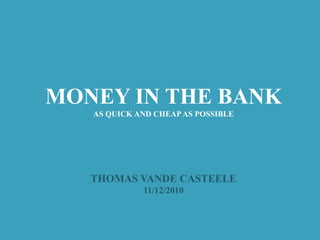 MONEY IN THE BANK AS QUICK AND CHEAP AS POSSIBLE THOMAS VANDE CASTEELE 11/12/2010 