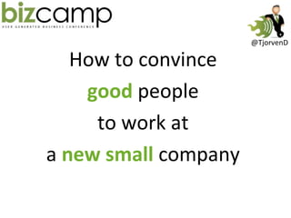 How to convince  good   people  to work at  a  new small  company  @TjorvenD 