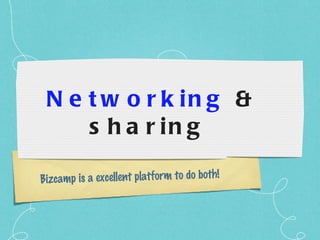 Networking  & sharing  Bizcamp is a excellent platform to do both! 