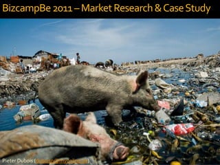 BizcampBe 2011 – Market Research & Case Study




Pieter Dubois (duboisp@myonline.be)
 
