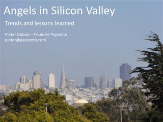 Angels in Silicon Valley
Trends and lessons learned
Pieter Dubois – Founder Paycento
pieter@paycento.com
 