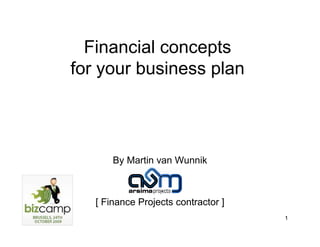 Financial concepts
for your business plan




       By Martin van Wunnik



   [ Finance Projects contractor ]
                                     1
 