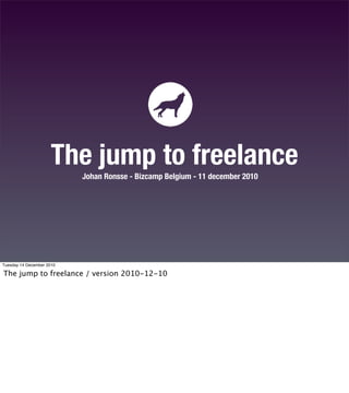 The jump to freelance
                           Johan Ronsse - Bizcamp Belgium - 11 december 2010




Tuesday 14 December 2010
 