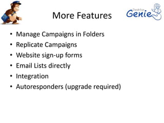 More Features
•   Manage Campaigns in Folders
•   Replicate Campaigns
•   Website sign-up forms
•   Email Lists directly
•   Integration
•   Autoresponders (upgrade required)
 