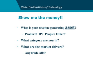 Show me the money!! What is your revenue generating  asset ?  Product?  IP?  People? Other? What category are you in? What are the market drivers? Any trade-offs? 