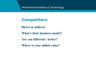 Competitors Direct & indirect What’s their business model? Are you different / better? Where is your added value? 