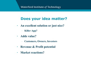 Does your idea matter? An excellent solution or just nice? Killer App? Adds value? Customers, Owners, Investors Revenue & Profit potential Market reactions? 