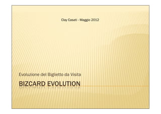 Clay Casati




Evoluzione del Biglietto da Visita

BIZCARD EVOLUTION
Maggio 2012
 