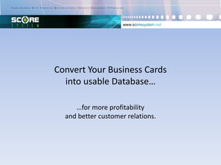 Convert Your Business Cards
  into usable Database…

     …for more profitability
  and better customer relations.
 
