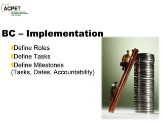 BC – Implementation Define Roles Define Tasks Define Milestones  (Tasks, Dates, Accountability) 
