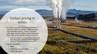 Carbon pricing in
action
• 41 OECD countries and G20 governments
have put a price on carbon, implemented a
cap-and-trade s...